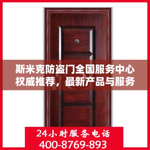 斯米克防盗门全国服务中心权威推荐，最新产品与服务升级指南