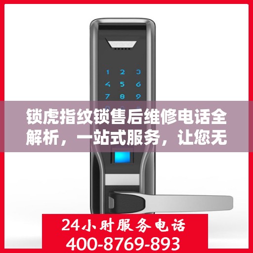 锁虎指纹锁售后维修电话全解析，一站式服务，让您无忧畅锁！