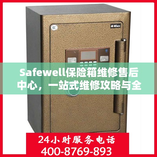 Safewell保险箱维修售后中心，一站式维修攻略与全方位服务体验