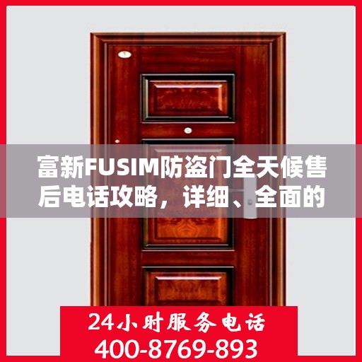富新FUSIM防盗门全天候售后电话攻略，详细、全面的服务体验