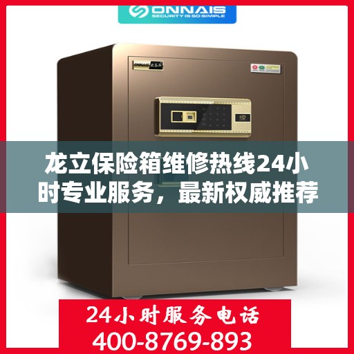 龙立保险箱维修热线24小时专业服务，最新权威推荐电话发布