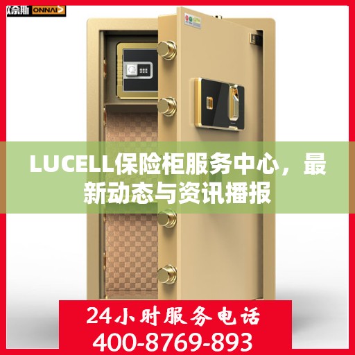 LUCELL保险柜服务中心，最新动态与资讯播报