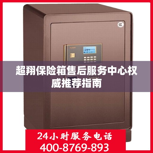 超翔保险箱售后服务中心权威推荐指南