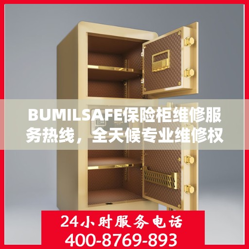 BUMILSAFE保险柜维修服务热线，全天候专业维修权威保障