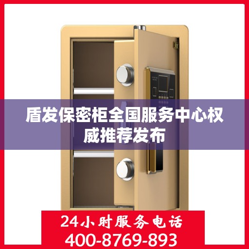 盾发保密柜全国服务中心权威推荐发布
