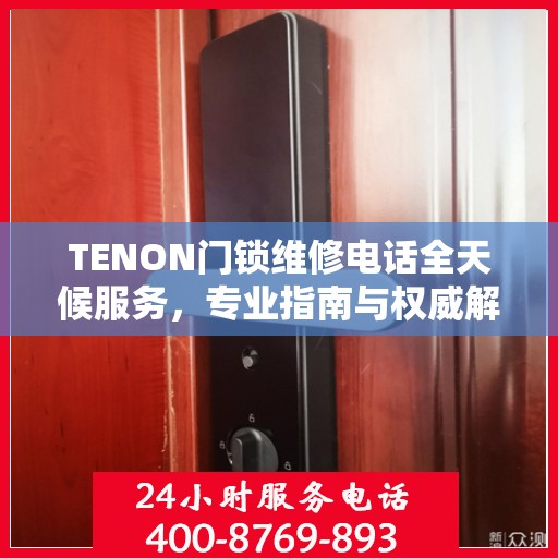 TENON门锁维修电话全天候服务，专业指南与权威解答