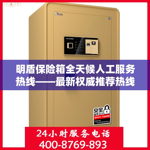 明盾保险箱全天候人工服务热线——最新权威推荐热线