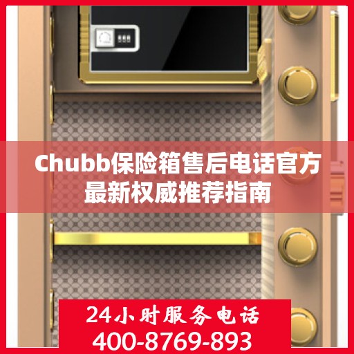 Chubb保险箱售后电话官方最新权威推荐指南