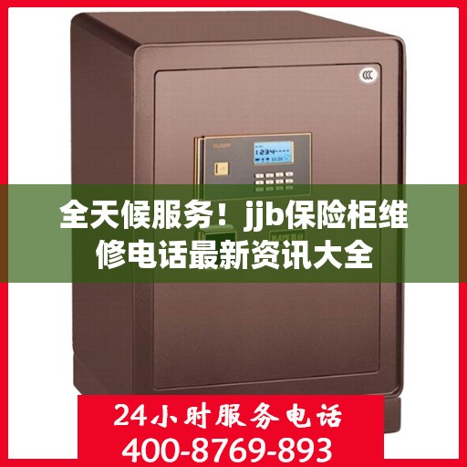 全天候服务！jjb保险柜维修电话最新资讯大全