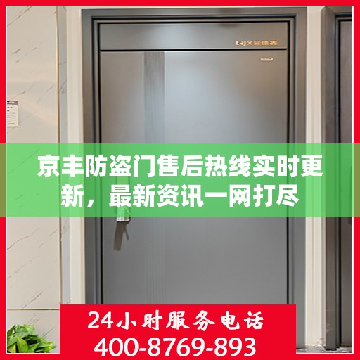 京丰防盗门售后热线实时更新，最新资讯一网打尽