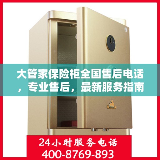 大管家保险柜全国售后电话，专业售后，最新服务指南攻略