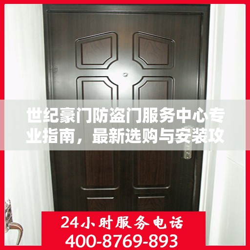 世纪豪门防盗门服务中心专业指南，最新选购与安装攻略