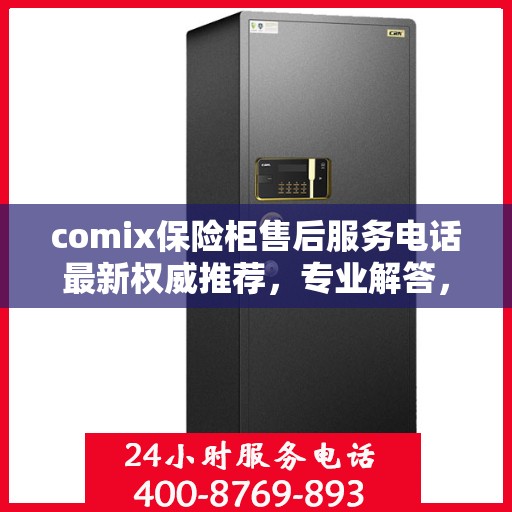 comix保险柜售后服务电话最新权威推荐，专业解答，贴心服务！