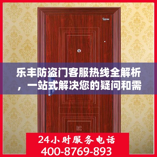 乐丰防盗门客服热线全解析，一站式解决您的疑问和需求