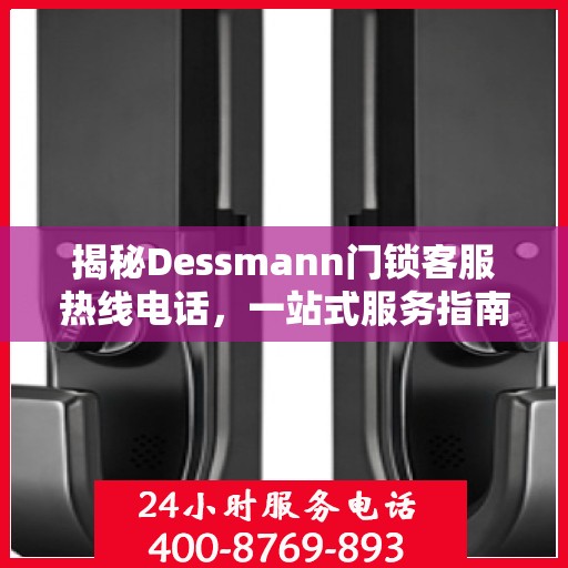 揭秘Dessmann门锁客服热线电话，一站式服务指南