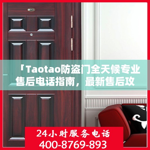 「Taotao防盗门全天候专业售后电话指南，最新售后攻略」
