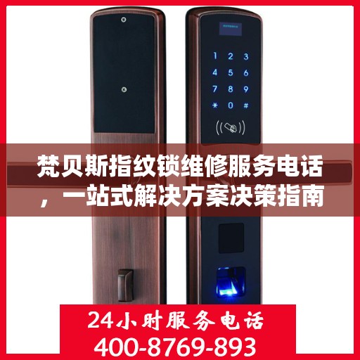 梵贝斯指纹锁维修服务电话，一站式解决方案决策指南