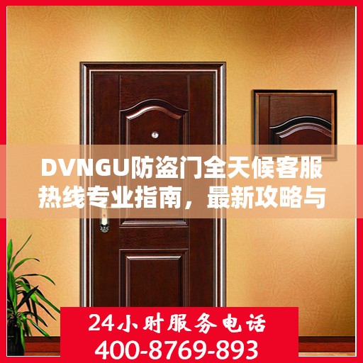 DVNGU防盗门全天候客服热线专业指南，最新攻略与解决方案