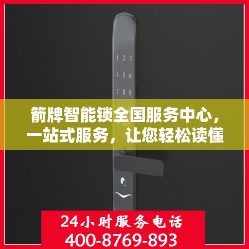 箭牌智能锁全国服务中心，一站式服务，让您轻松读懂智能锁使用与售后全攻略