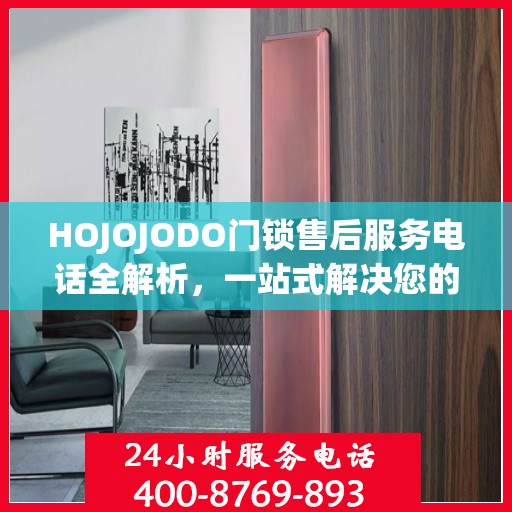 HOJOJODO门锁售后服务电话全解析，一站式解决您的疑问和需求