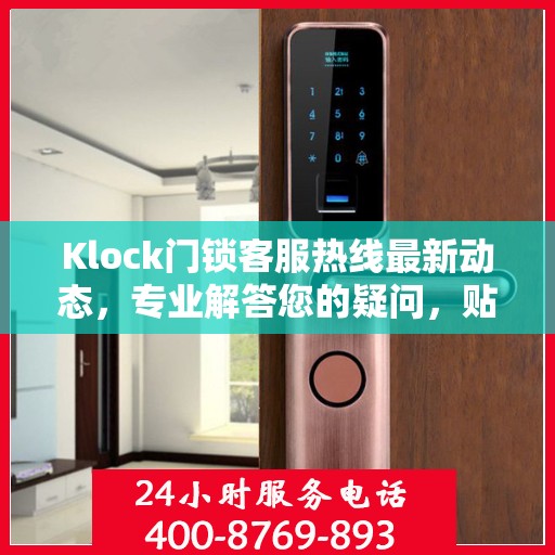 Klock门锁客服热线最新动态，专业解答您的疑问，贴心服务保障安全