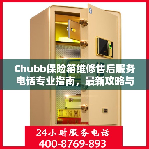 Chubb保险箱维修售后服务电话专业指南，最新攻略与解决方案