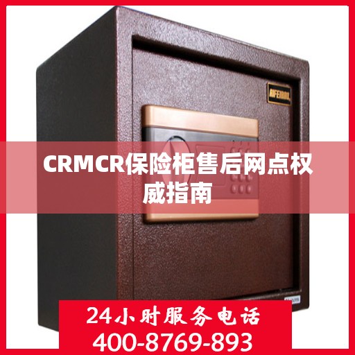 CRMCR保险柜售后网点权威指南