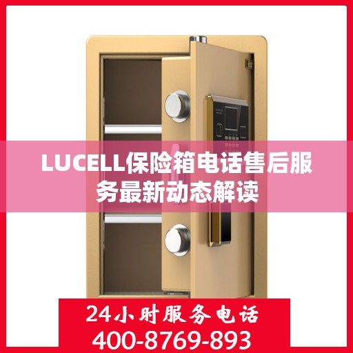 LUCELL保险箱电话售后服务最新动态解读