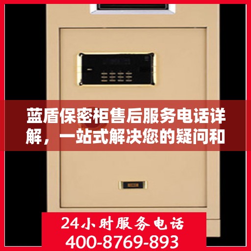 蓝盾保密柜售后服务电话详解，一站式解决您的疑问和需求