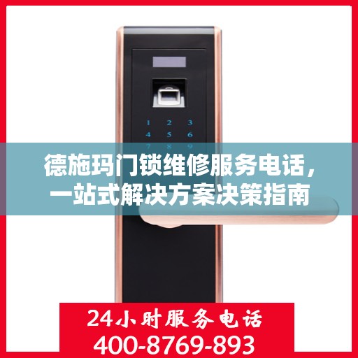 德施玛门锁维修服务电话，一站式解决方案决策指南
