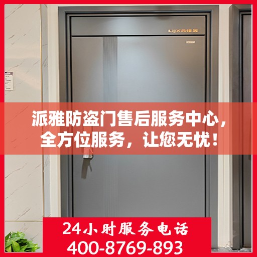 派雅防盗门售后服务中心，全方位服务，让您无忧！