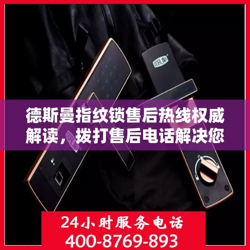 德斯曼指纹锁售后热线权威解读，拨打售后电话解决您的锁具问题