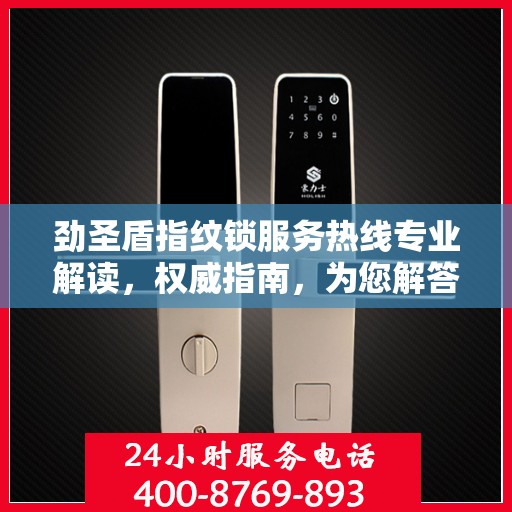 劲圣盾指纹锁服务热线专业解读，权威指南，为您解答疑惑