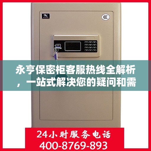 永亨保密柜客服热线全解析，一站式解决您的疑问和需求
