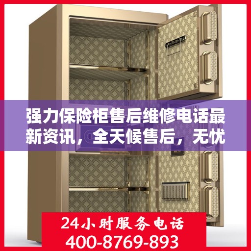 强力保险柜售后维修电话最新资讯，全天候售后，无忧服务保障