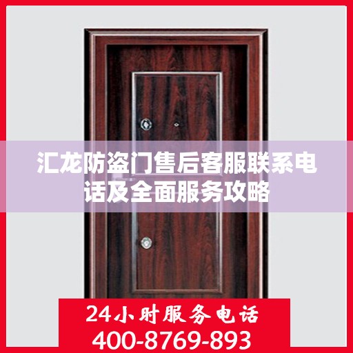 汇龙防盗门售后客服联系电话及全面服务攻略