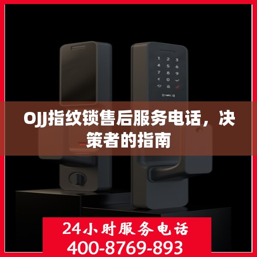 OJJ指纹锁售后服务电话，决策者的指南