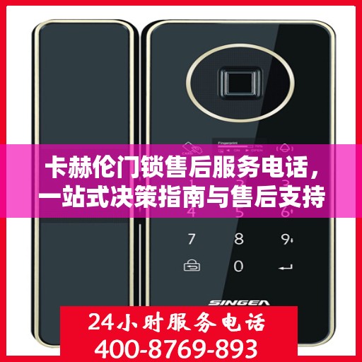 卡赫伦门锁售后服务电话，一站式决策指南与售后支持连接