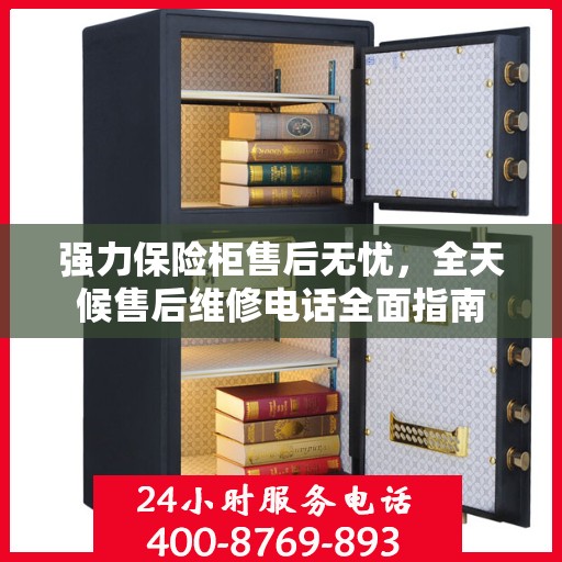 强力保险柜售后无忧，全天候售后维修电话全面指南