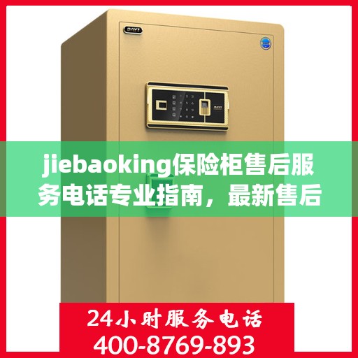 jiebaoking保险柜售后服务电话专业指南，最新售后攻略与联系方式