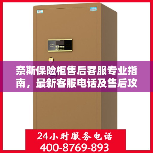 奈斯保险柜售后客服专业指南，最新客服电话及售后攻略