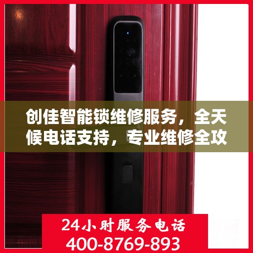 创佳智能锁维修服务，全天候电话支持，专业维修全攻略