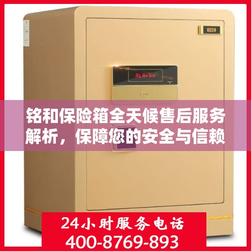 铭和保险箱全天候售后服务解析，保障您的安全与信赖之选