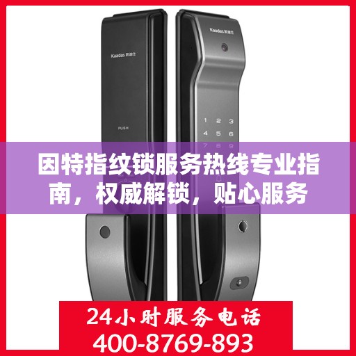 因特指纹锁服务热线专业指南，权威解锁，贴心服务