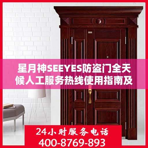 星月神SEEYES防盗门全天候人工服务热线使用指南及全面攻略解析