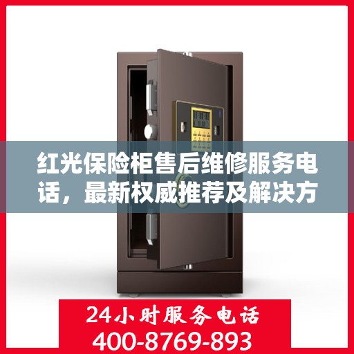 红光保险柜售后维修服务电话，最新权威推荐及解决方案