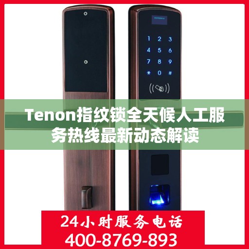 Tenon指纹锁全天候人工服务热线最新动态解读