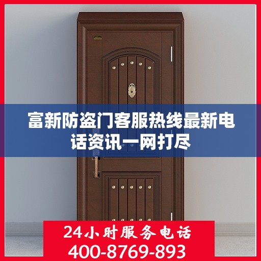 富新防盗门客服热线最新电话资讯一网打尽