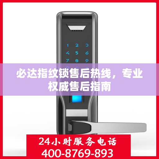 必达指纹锁售后热线，专业权威售后指南