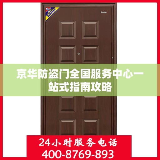 京华防盗门全国服务中心一站式指南攻略